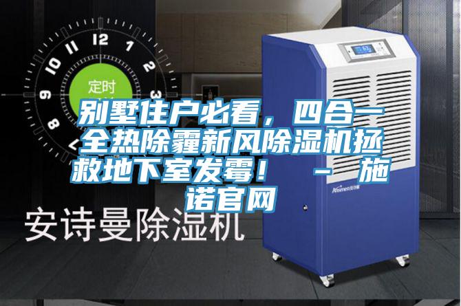 別墅住戶必看，四合一全熱除霾新風(fēng)除濕機拯救地下室發(fā)霉！ – 施諾官網(wǎng)