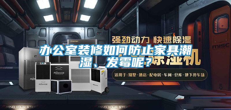 辦公室裝修如何防止家具潮濕、發霉呢？