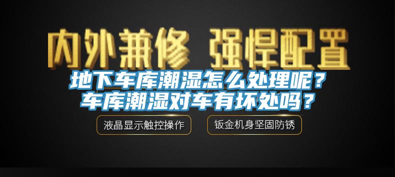 地下車庫潮濕怎么處理呢？車庫潮濕對(duì)車有壞處嗎？