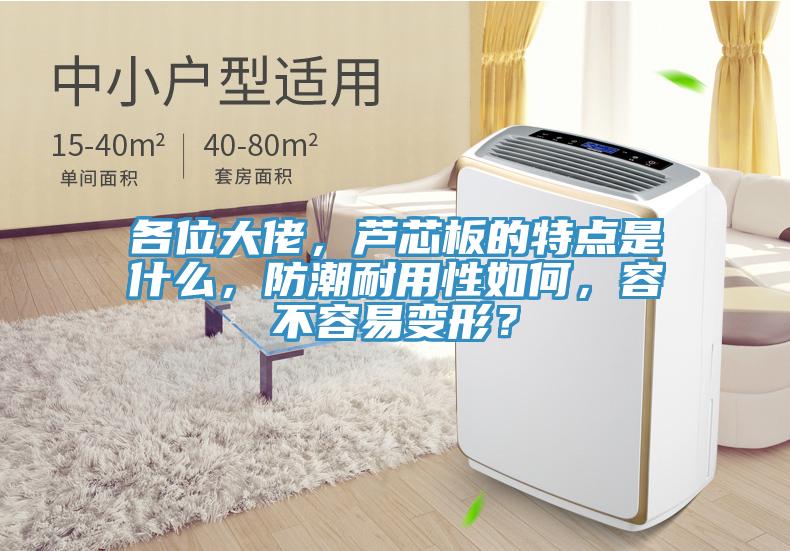 各位大佬，蘆芯板的特點(diǎn)是什么，防潮耐用性如何，容不容易變形？