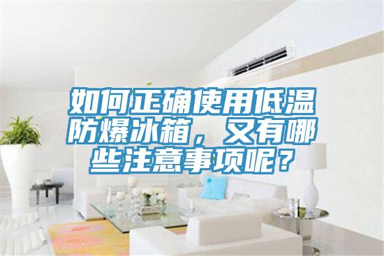 如何正確使用低溫防爆冰箱，又有哪些注意事項呢？