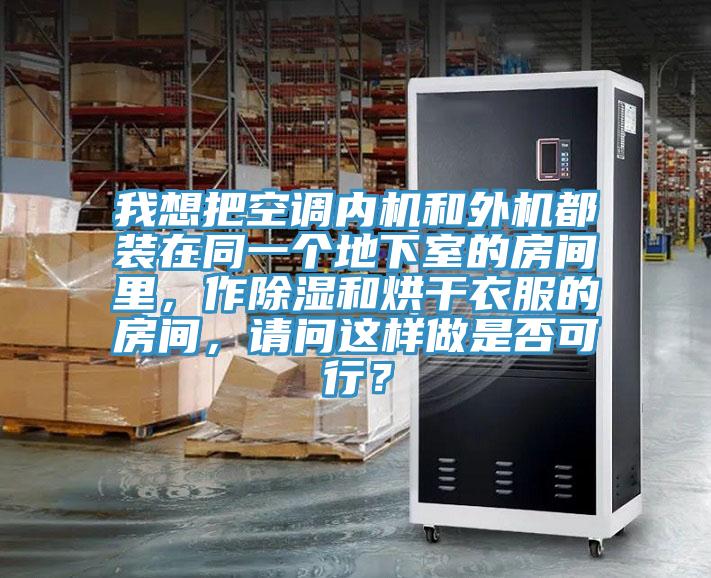 我想把空調(diào)內(nèi)機和外機都裝在同一個地下室的房間里，作除濕和烘干衣服的房間，請問這樣做是否可行？