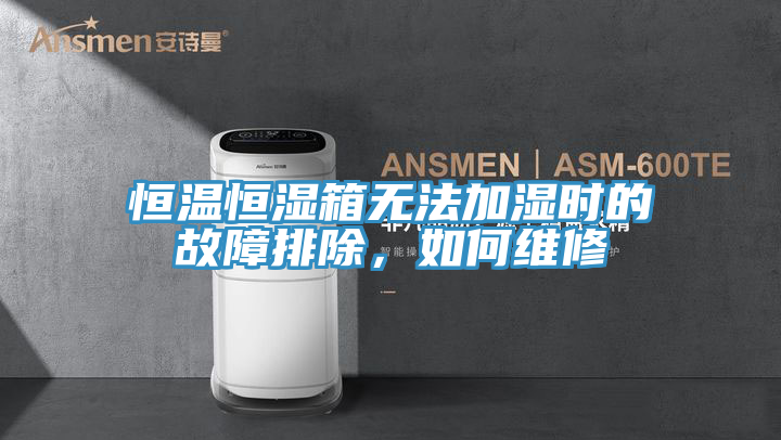恒溫恒濕箱無法加濕時的故障排除，如何維修