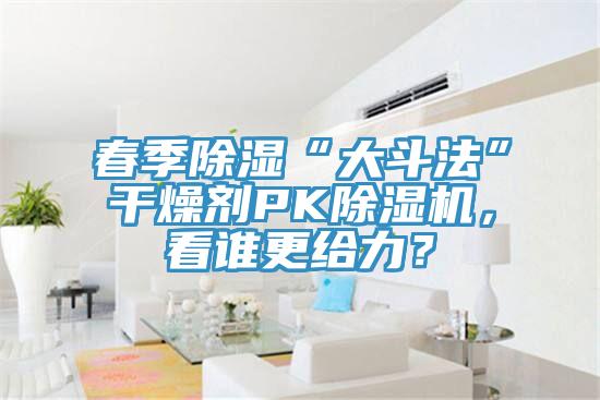春季除濕“大斗法”干燥劑PK除濕機，看誰更給力？