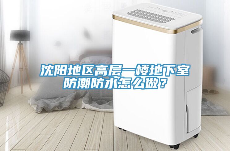 沈陽(yáng)地區(qū)高層一樓地下室防潮防水怎么做？
