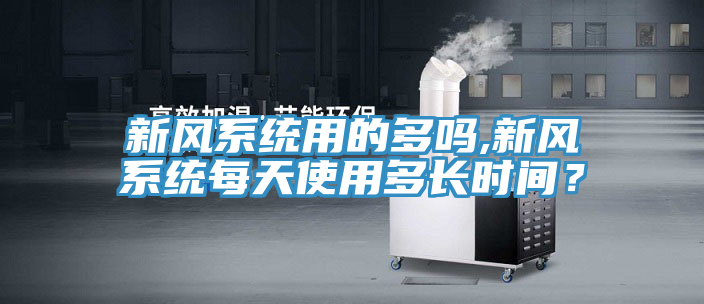 新風系統用的多嗎,新風系統每天使用多長時間？