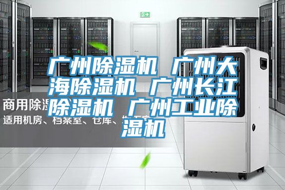 廣州除濕機 廣州大海除濕機 廣州長江除濕機 廣州工業除濕機