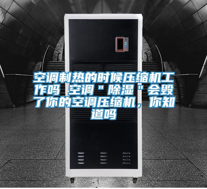 空調(diào)制熱的時候壓縮機(jī)工作嗎 空調(diào)＂除濕＂會毀了你的空調(diào)壓縮機(jī)，你知道嗎