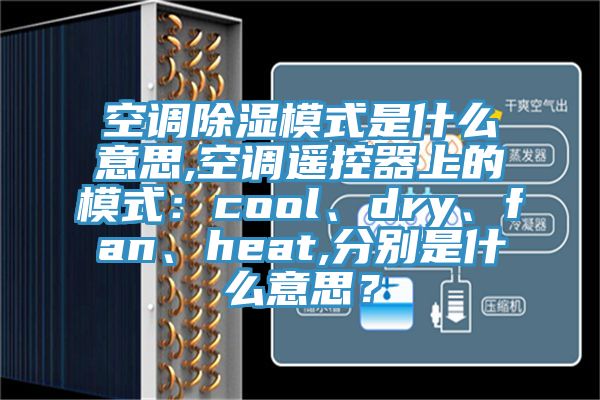空調除濕模式是什么意思,空調遙控器上的模式：cool、dry、fan、heat,分別是什么意思？