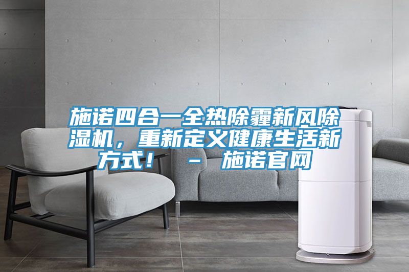 施諾四合一全熱除霾新風除濕機，重新定義健康生活新方式！ – 施諾官網(wǎng)