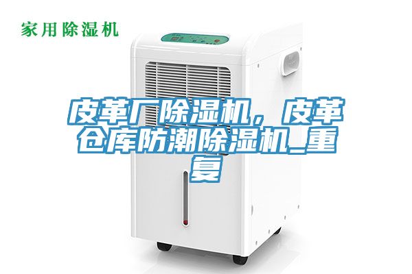 皮革廠除濕機，皮革倉庫防潮除濕機_重復