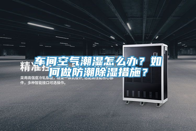 車間空氣潮濕怎么辦？如何做防潮除濕措施？
