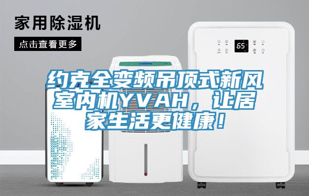 約克全變頻吊頂式新風(fēng)室內(nèi)機(jī)YVAH，讓居家生活更健康！