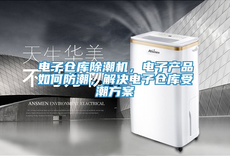 電子倉庫除潮機，電子產品如何防潮，解決電子倉庫受潮方案