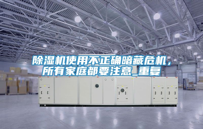 除濕機使用不正確暗藏危機,所有家庭都要注意_重復
