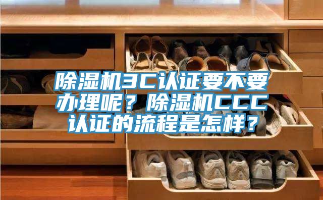 除濕機3C認證要不要辦理呢?除濕機CCC認證的流程是怎樣?