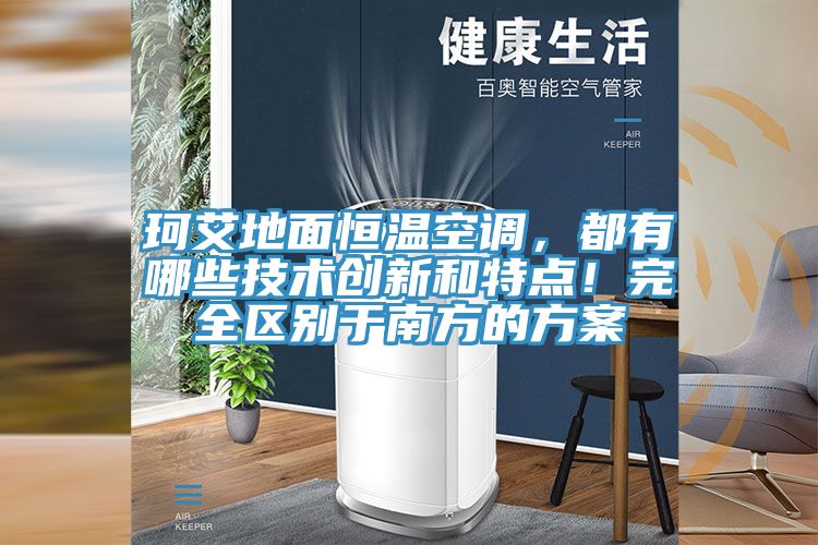 珂艾地面恒溫空調(diào),都有哪些技術(shù)創(chuàng)新和特點!完全區(qū)別于南方的方案
