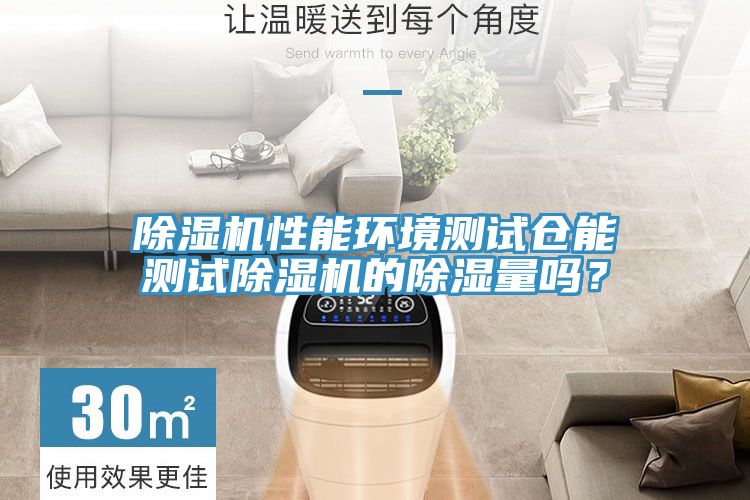 除濕機性能環境測試倉能測試除濕機的除濕量嗎？
