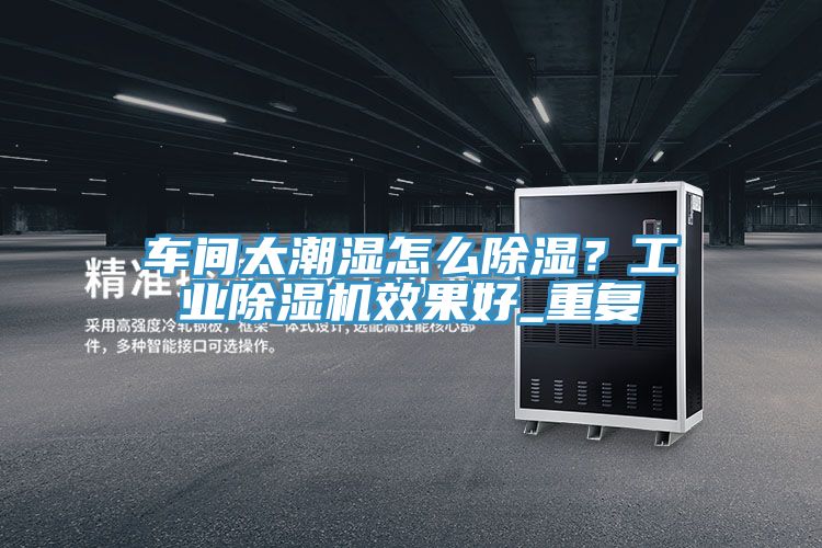車間太潮濕怎么除濕？工業(yè)除濕機效果好_重復(fù)