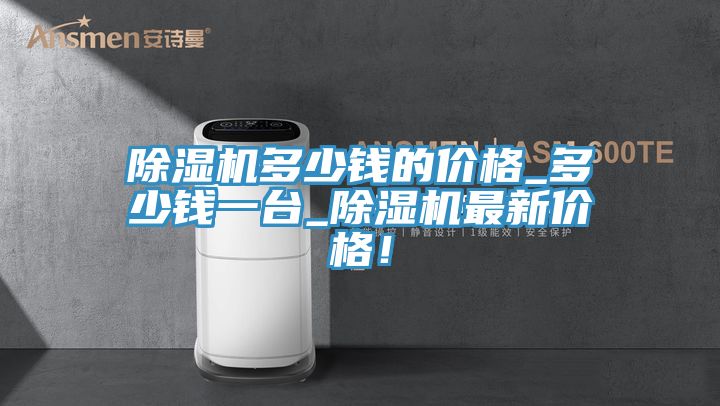 除濕機多少錢的價格_多少錢一臺_除濕機最新價格！
